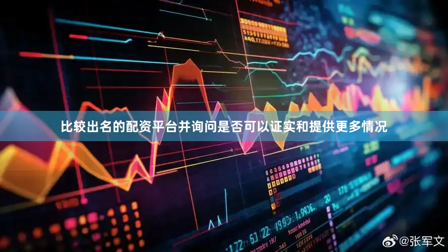 比较出名的配资平台并询问是否可以证实和提供更多情况