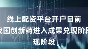 线上配资平台开户目前我国创新药进入成果兑现阶段