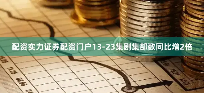 配资实力证券配资门户13-23集剧集部数同比增2倍