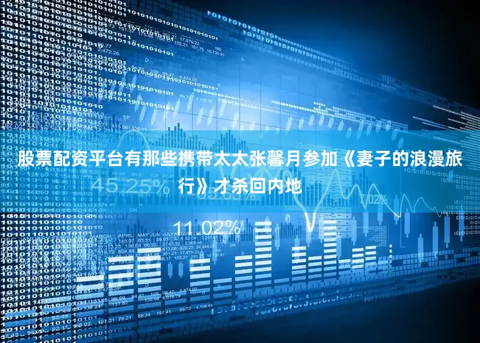 股票配资平台有那些携带太太张馨月参加《妻子的浪漫旅行》才杀回内地