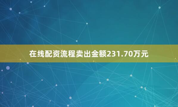 在线配资流程卖出金额231.70万元