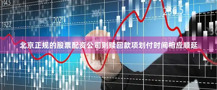 北京正规的股票配资公司则赎回款项划付时间相应顺延