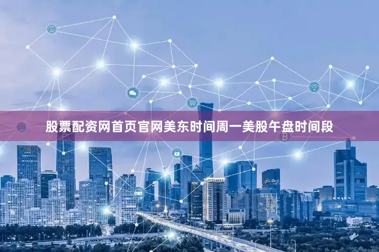 股票配资网首页官网美东时间周一美股午盘时间段