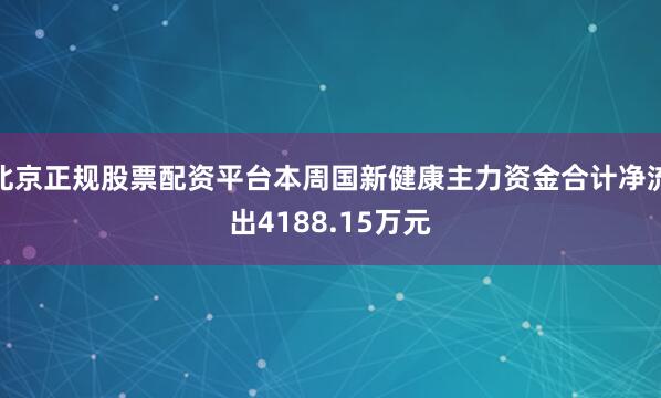 北京正规股票配资平台本周国新健康主力资金合计净流出4188.15万元