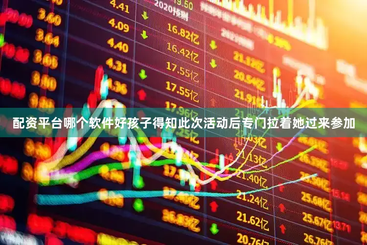 配资平台哪个软件好孩子得知此次活动后专门拉着她过来参加