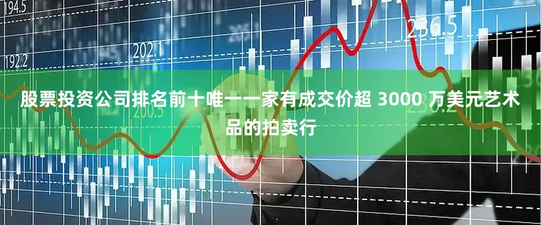 股票投资公司排名前十唯一一家有成交价超 3000 万美元艺术品的拍卖行