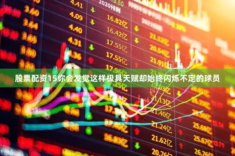 股票配资15你会发觉这样极具天赋却始终闪烁不定的球员