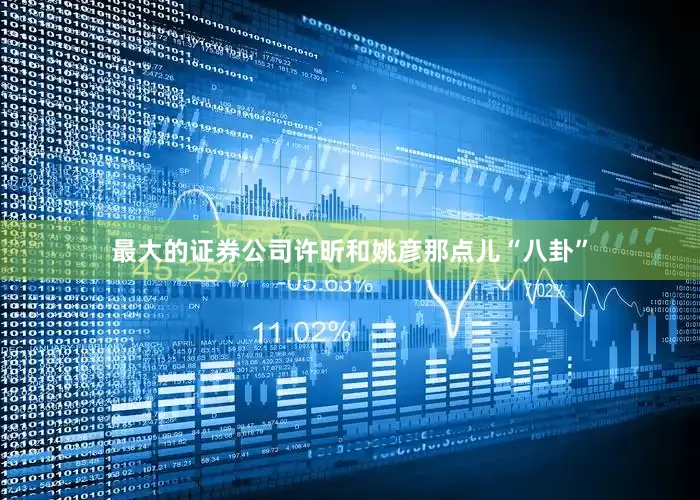 最大的证券公司许昕和姚彦那点儿“八卦”
