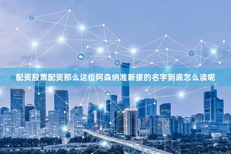 配资股票配资那么这位阿森纳准新援的名字到底怎么读呢