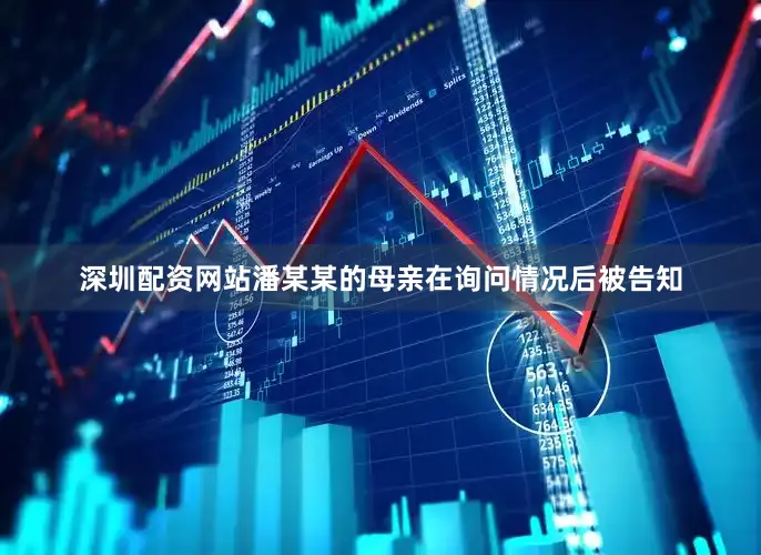 深圳配资网站潘某某的母亲在询问情况后被告知