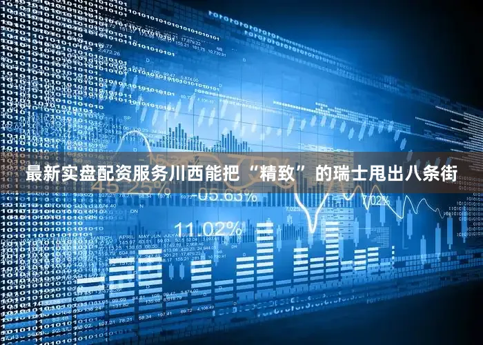最新实盘配资服务川西能把 “精致” 的瑞士甩出八条街