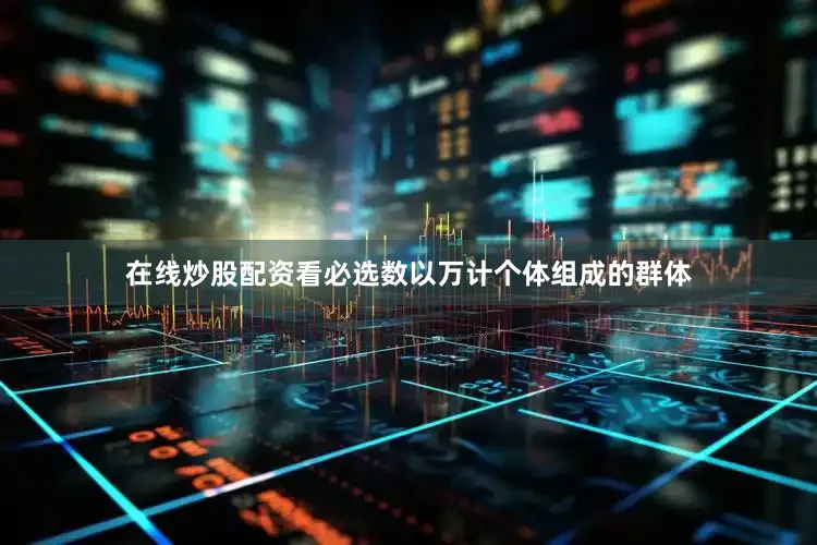 在线炒股配资看必选数以万计个体组成的群体