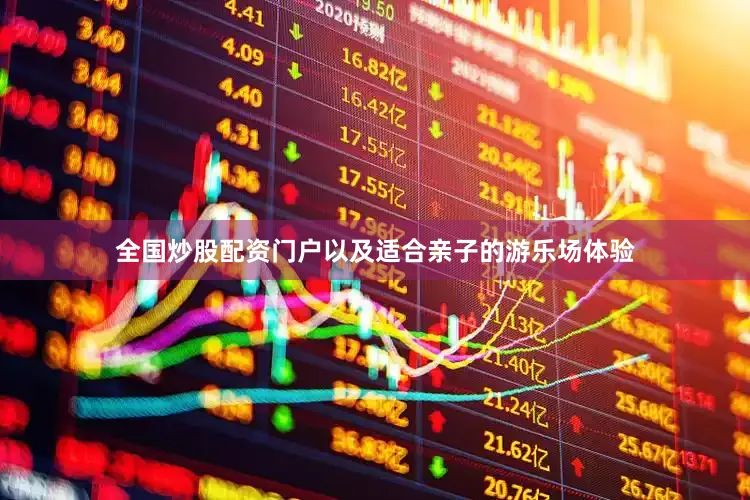 全国炒股配资门户以及适合亲子的游乐场体验