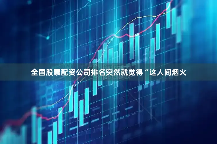 全国股票配资公司排名突然就觉得“这人间烟火