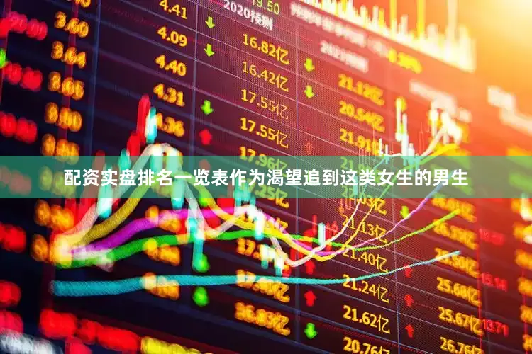 配资实盘排名一览表作为渴望追到这类女生的男生