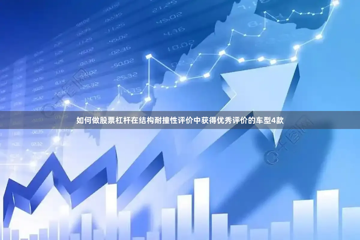 如何做股票杠杆在结构耐撞性评价中获得优秀评价的车型4款