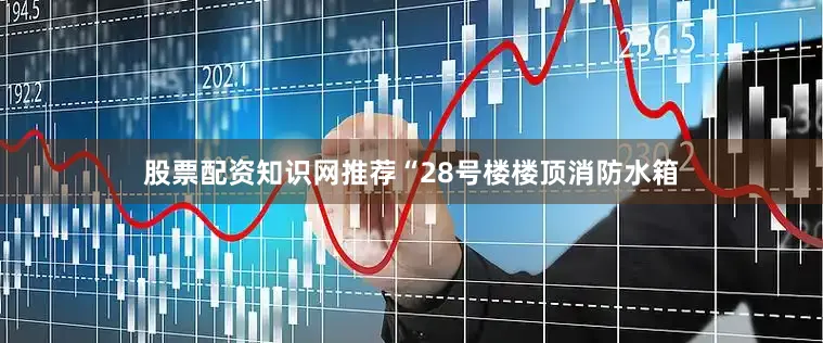 股票配资知识网推荐“28号楼楼顶消防水箱