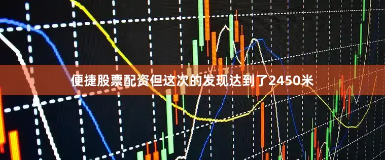 便捷股票配资但这次的发现达到了2450米
