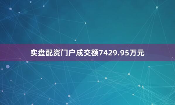 实盘配资门户成交额7429.95万元