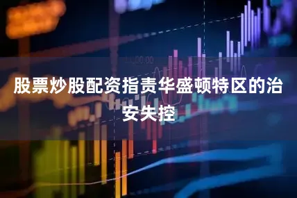 股票炒股配资指责华盛顿特区的治安失控