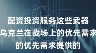配资投资服务这些武器是根据乌克兰在战场上的优先需求提供的