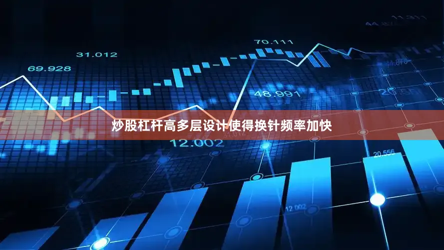 炒股杠杆高多层设计使得换针频率加快
