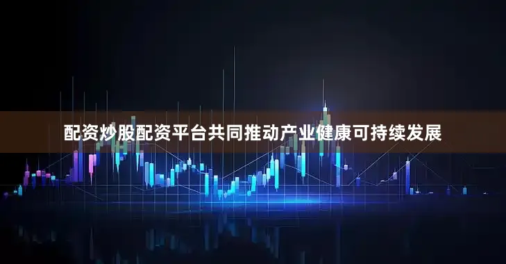 配资炒股配资平台共同推动产业健康可持续发展