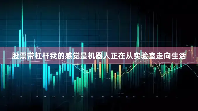 股票带杠杆我的感觉是机器人正在从实验室走向生活