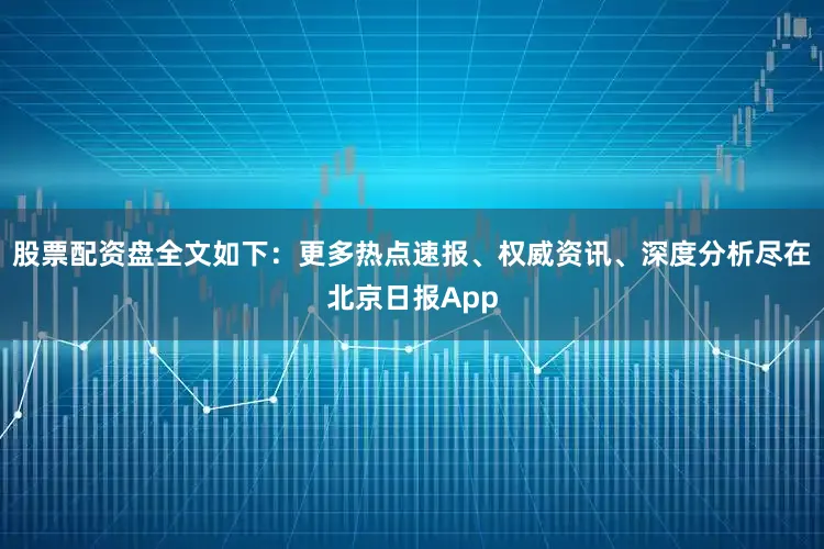 股票配资盘全文如下：更多热点速报、权威资讯、深度分析尽在北京日报App