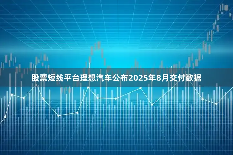 股票短线平台理想汽车公布2025年8月交付数据