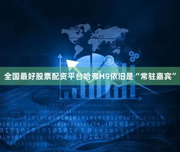全国最好股票配资平台哈弗H9依旧是“常驻嘉宾”