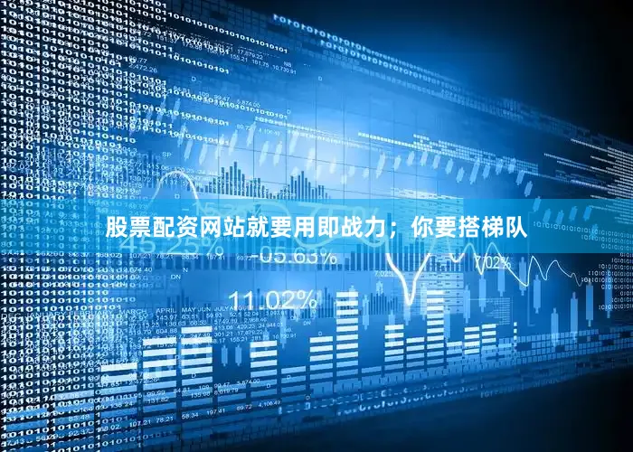 股票配资网站就要用即战力；你要搭梯队