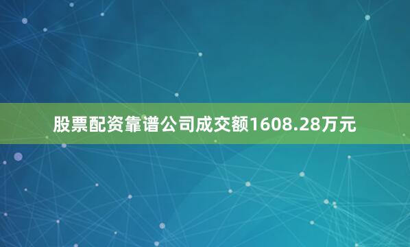 股票配资靠谱公司成交额1608.28万元
