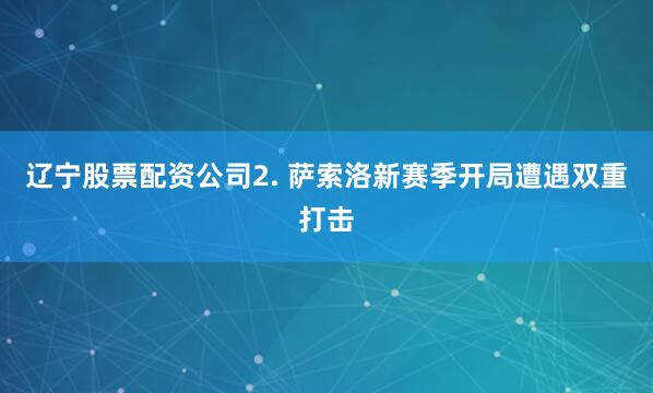 辽宁股票配资公司　　2. 萨索洛新赛季开局遭遇双重打击