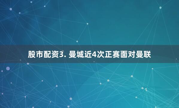 股市配资　　3. 曼城近4次正赛面对曼联