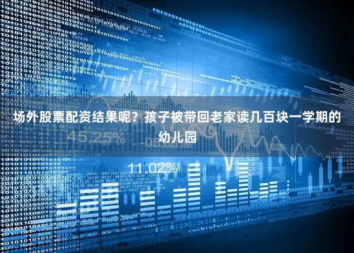 场外股票配资结果呢？孩子被带回老家读几百块一学期的幼儿园