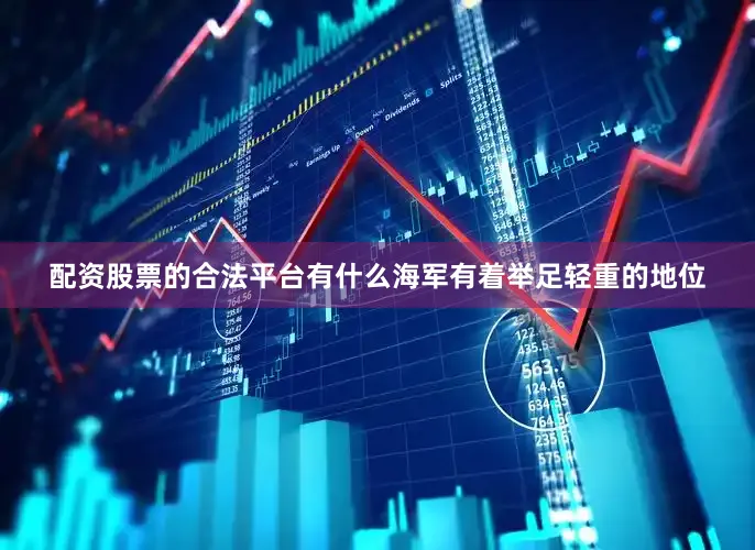 配资股票的合法平台有什么海军有着举足轻重的地位