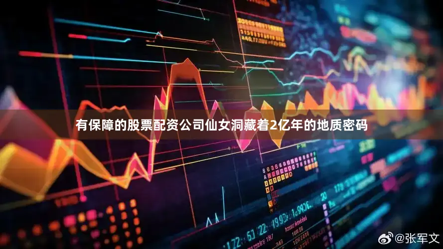 有保障的股票配资公司仙女洞藏着2亿年的地质密码