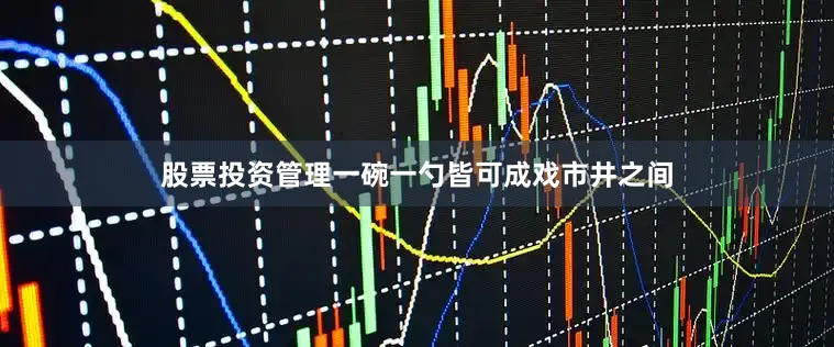 股票投资管理一碗一勺皆可成戏市井之间
